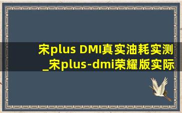 宋plus DMI真实油耗实测_宋plus-dmi荣耀版实际油耗